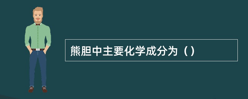 熊胆中主要化学成分为（）