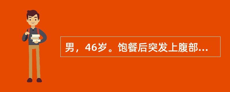 男，46岁。饱餐后突发上腹部刀割样疼痛4小时，并很快弥散至全腹，疼痛呈持续性。查