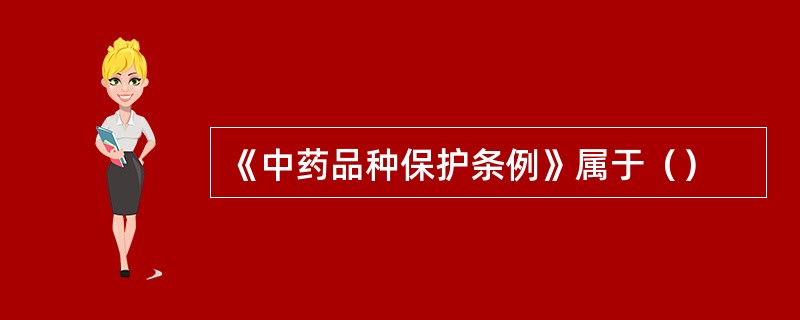 《中药品种保护条例》属于（）