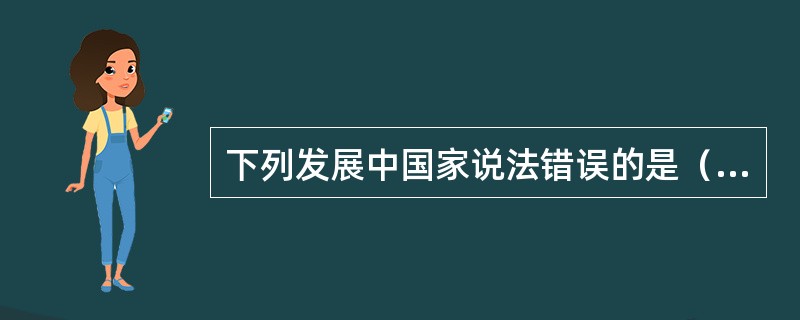 下列发展中国家说法错误的是（）。