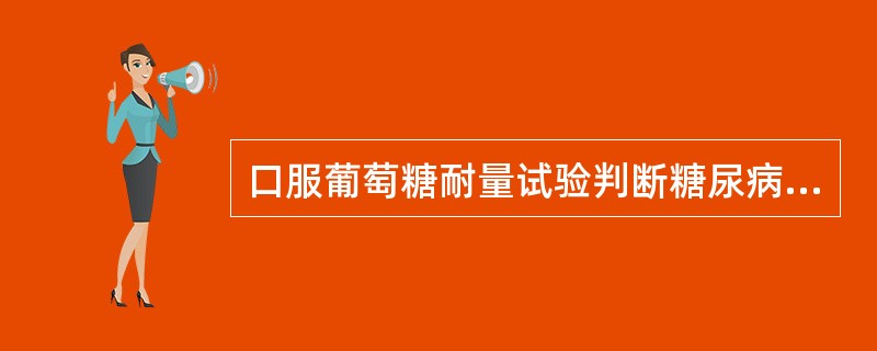 口服葡萄糖耐量试验判断糖尿病标准为（）。