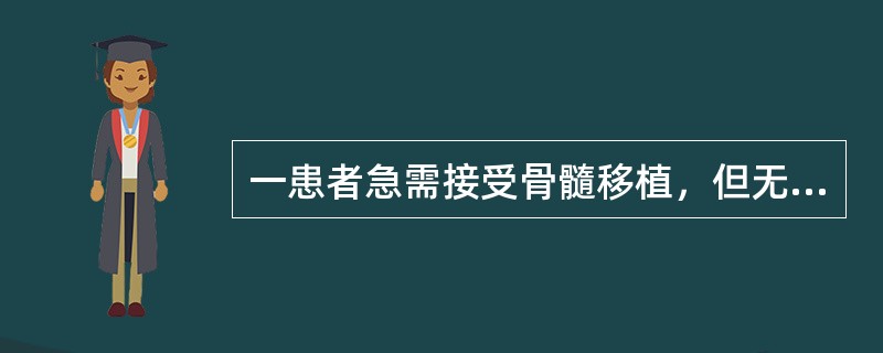 一患者急需接受骨髓移植，但无合适供体。已知发生骨髓移植排斥反应的一个主要原因是配