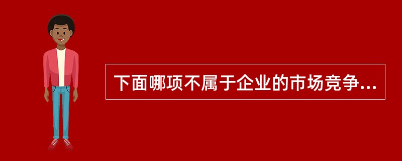 下面哪项不属于企业的市场竞争行为（）.