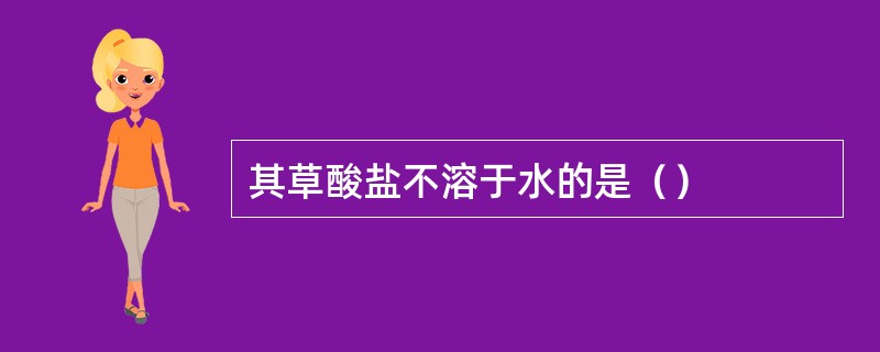 其草酸盐不溶于水的是（）