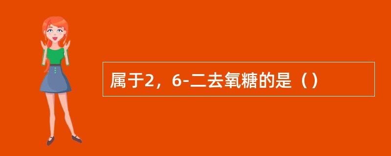 属于2，6-二去氧糖的是（）