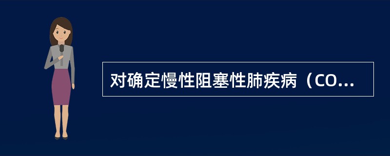 对确定慢性阻塞性肺疾病（COPD）诊断最有意义的辅助检查是（）。