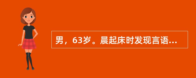 男，63岁。晨起床时发现言语不清，右侧肢体不能活动。既往无类似病史。发病后5小时