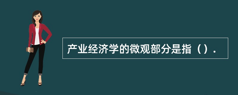 产业经济学的微观部分是指（）.