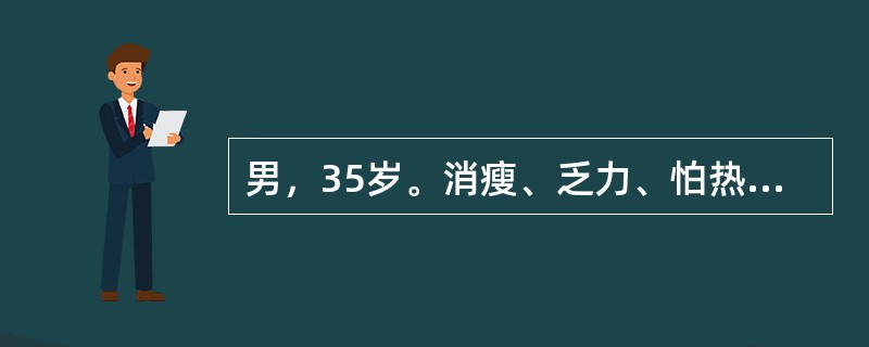 男，35岁。消瘦、乏力、怕热、手颤2个月，夜间突然出现双下肢软瘫。急诊查体：神志