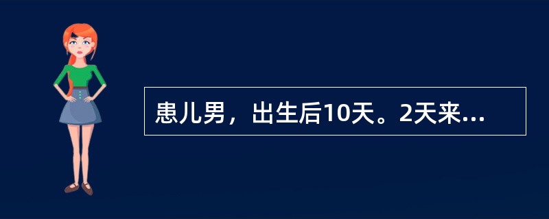 患儿男，出生后10天。2天来张口困难，拒奶，稍咳嗽，体温38℃。查体：苦笑面，张