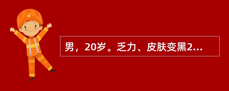 男，20岁。乏力、皮肤变黑2年。查体：血压90/60mmHg，心率90次/分。颊