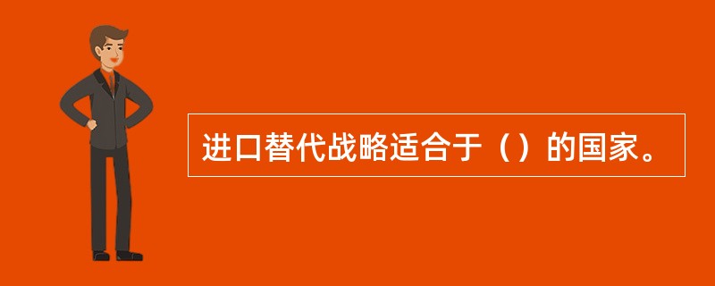 进口替代战略适合于（）的国家。