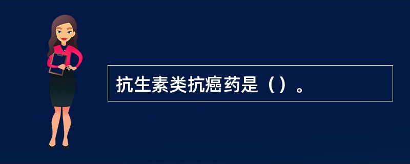 抗生素类抗癌药是（）。