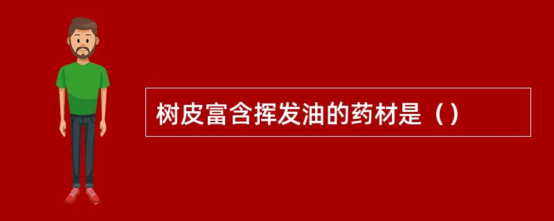 树皮富含挥发油的药材是（）