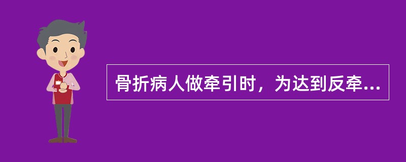 骨折病人做牵引时，为达到反牵引的效果，应（）