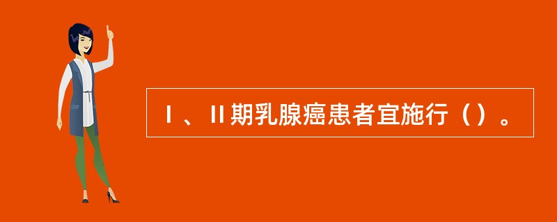 Ⅰ、Ⅱ期乳腺癌患者宜施行（）。