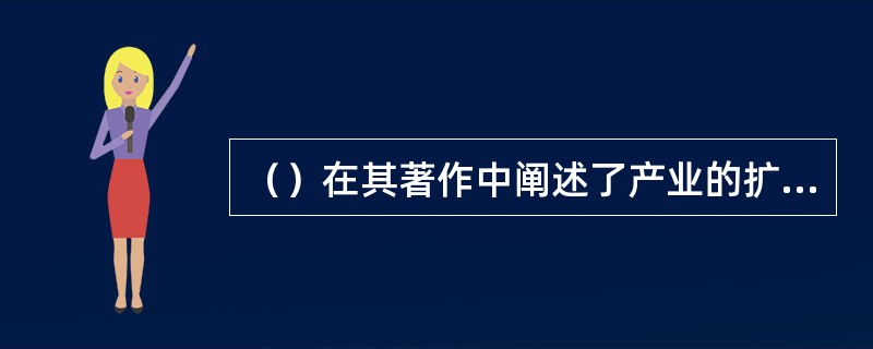 （）在其著作中阐述了产业的扩散效应.
