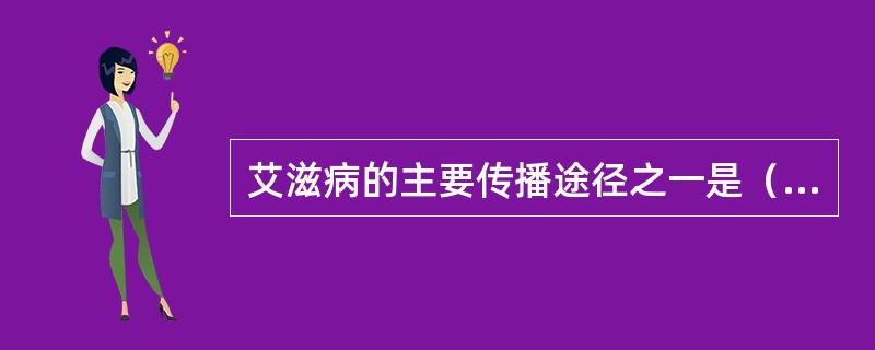 艾滋病的主要传播途径之一是（）。