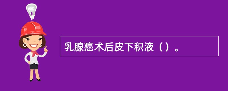 乳腺癌术后皮下积液（）。