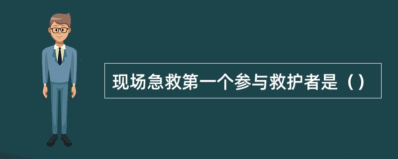 现场急救第一个参与救护者是（）