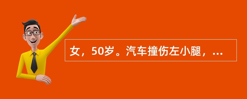 女，50岁。汽车撞伤左小腿，局部肿痛畸形，反常活动，有片状皮肤擦伤出血，现场紧急