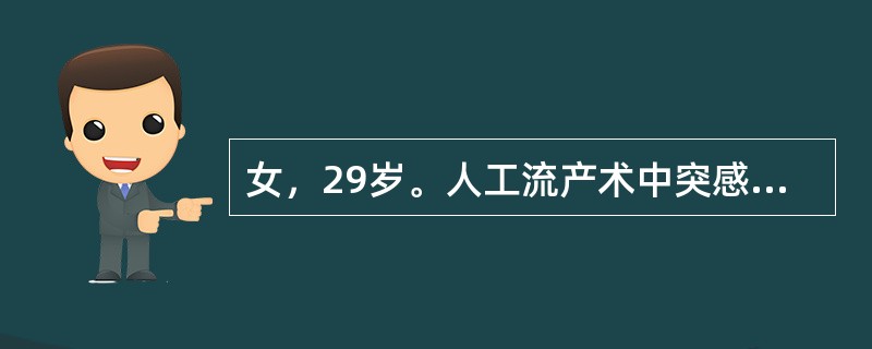 女，29岁。人工流产术中突感胸闷、头晕、恶心。查体：面色苍白、大汗淋漓，血压70