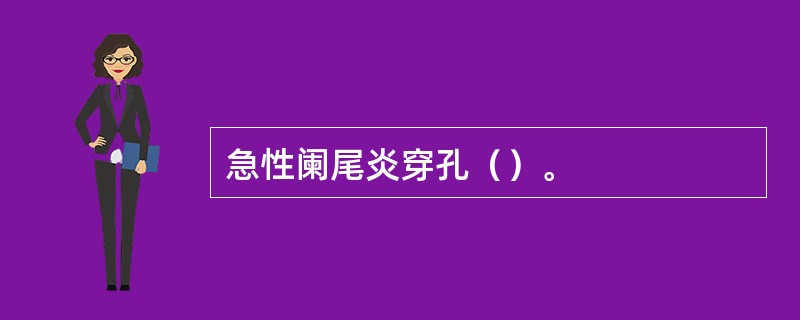 急性阑尾炎穿孔（）。