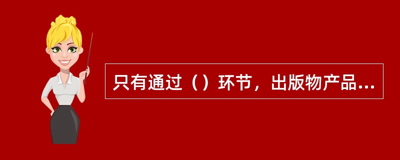 只有通过（）环节，出版物产品才能实现其价值。