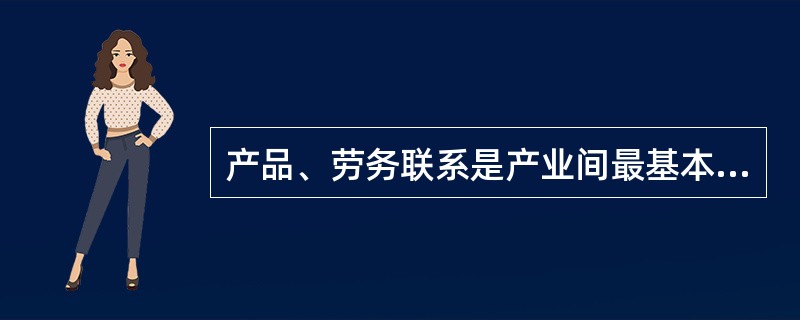 产品、劳务联系是产业间最基本的联系，原因在于（）。①产业间的其他联系都是在产品、