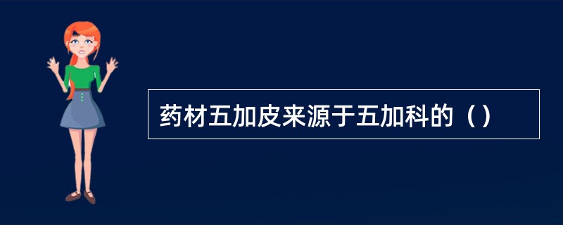 药材五加皮来源于五加科的（）