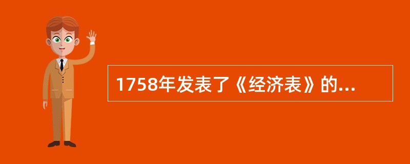 1758年发表了《经济表》的经济学家是（）。