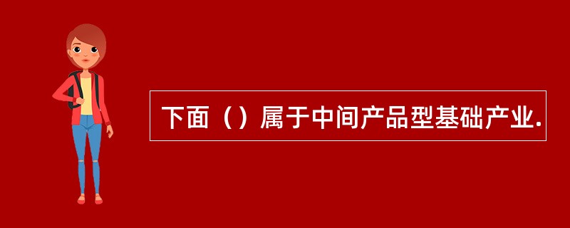 下面（）属于中间产品型基础产业.