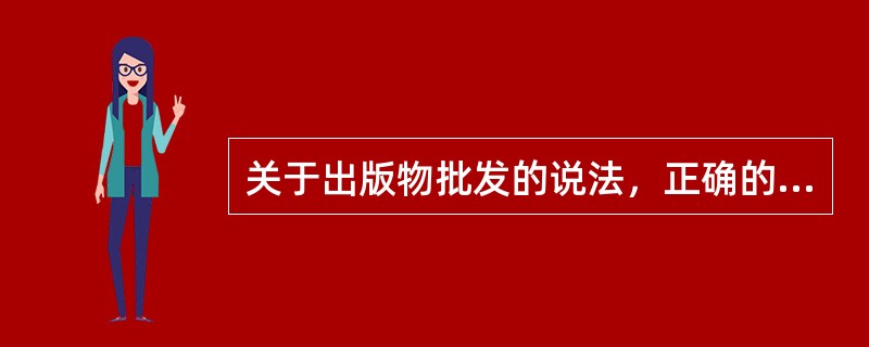 关于出版物批发的说法，正确的是（）。