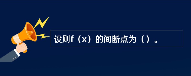 设则f（x）的间断点为（）。