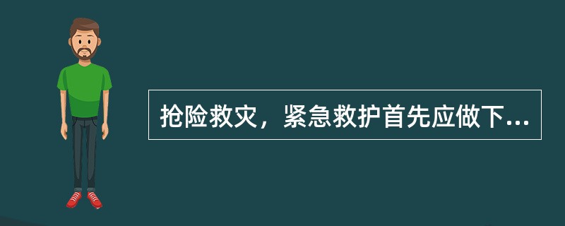 抢险救灾，紧急救护首先应做下面哪些工作（）