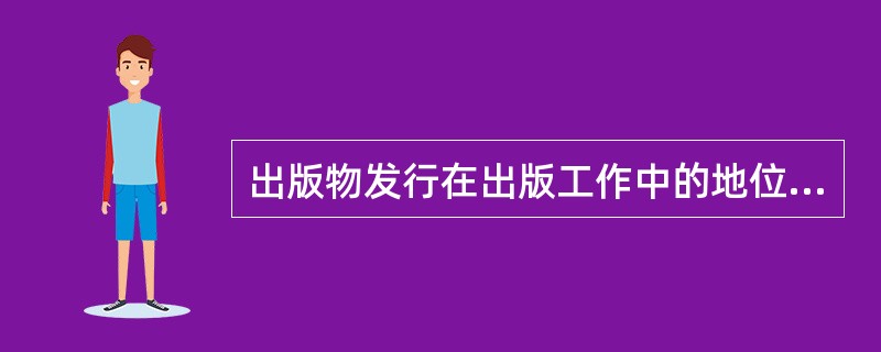 出版物发行在出版工作中的地位不包括（）。