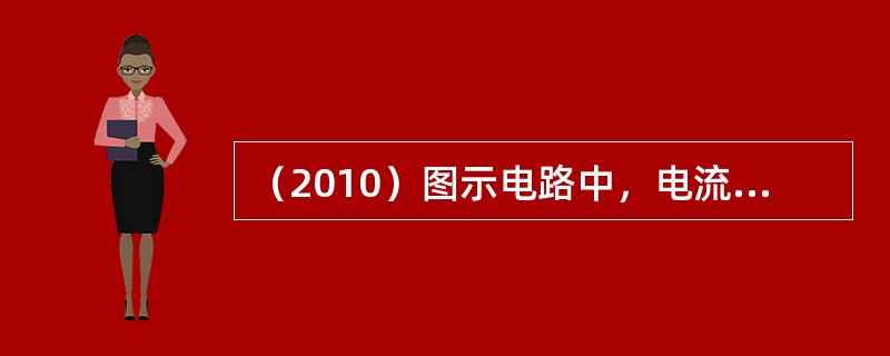 （2010）图示电路中，电流源的端电压U等于：（）