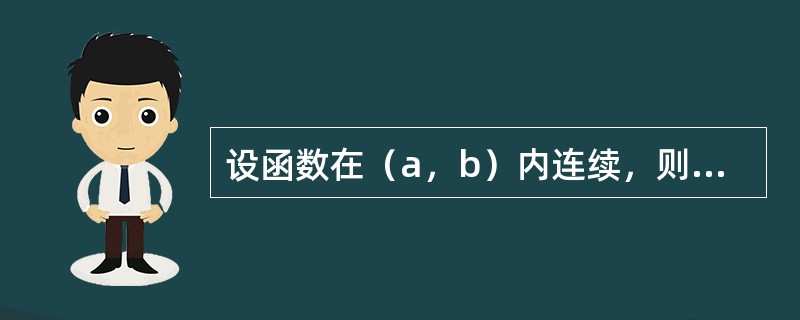 设函数在（a，b）内连续，则在（a，b）内（）。