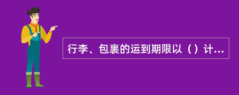 行李、包裹的运到期限以（）计算。