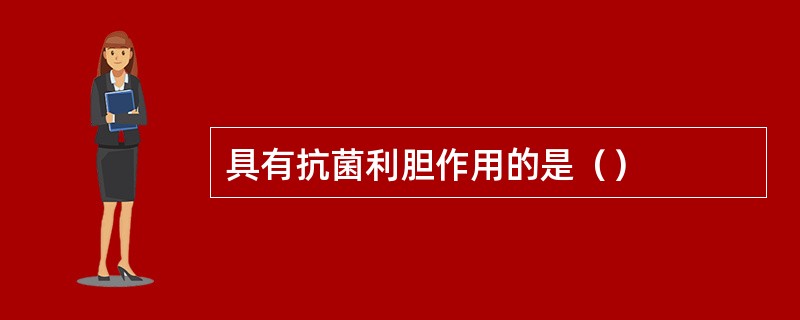 具有抗菌利胆作用的是（）