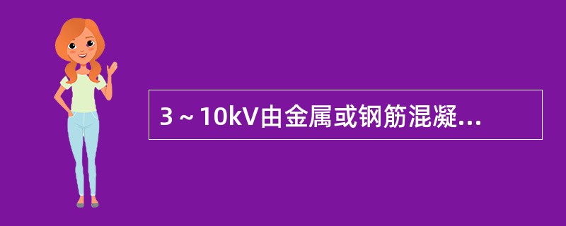 3～10kV由金属或钢筋混凝土电杆架空线路构成的系统，当单相接地故障电流超过10