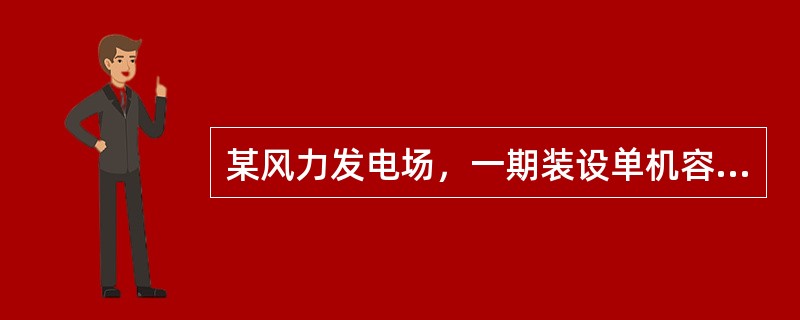某风力发电场，一期装设单机容量1800kW的风力发电机组27台，每台经箱式变升压