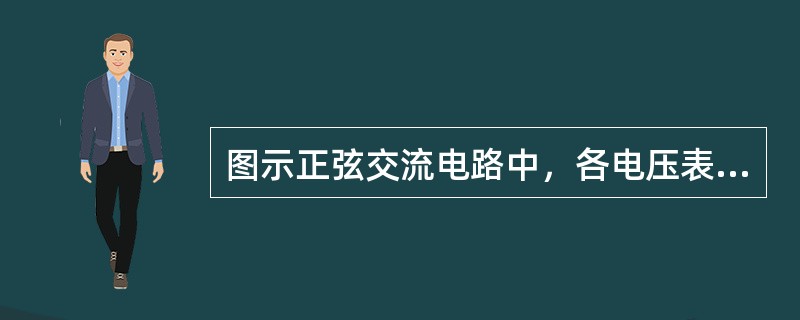 图示正弦交流电路中，各电压表读数均为有效值。已知电压表V、V1和V2的读数分别为