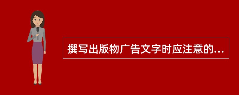 撰写出版物广告文字时应注意的事项不包括（）。