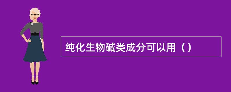 纯化生物碱类成分可以用（）