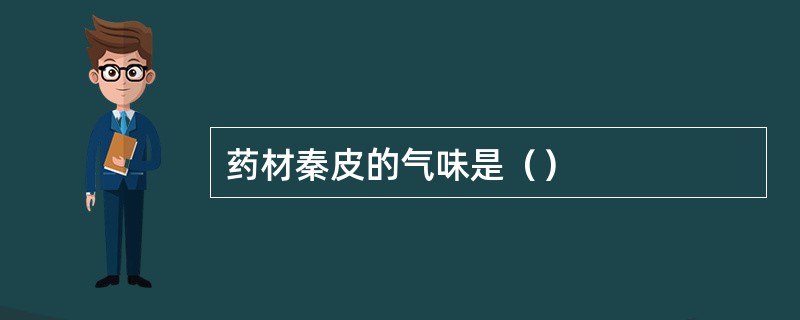 药材秦皮的气味是（）