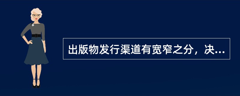 出版物发行渠道有宽窄之分，决定其宽窄的标志是（）。