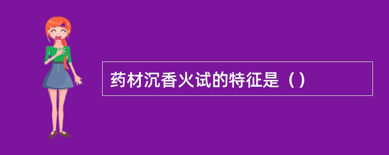 药材沉香火试的特征是（）