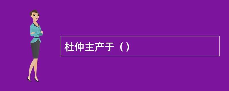 杜仲主产于（）