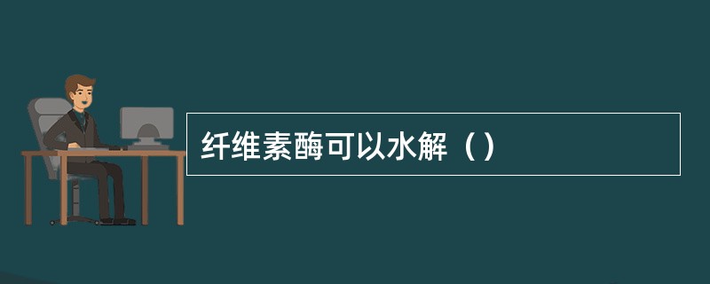 纤维素酶可以水解（）